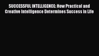 SUCCESSFUL INTELLIGENCE: How Practical and Creative Intelligence Determines Success in Life