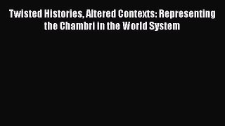 Twisted Histories Altered Contexts: Representing the Chambri in the World System  Free Books