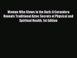 Woman Who Glows in the Dark: A Curandera Reveals Traditional Aztec Secrets of Physical and