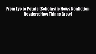 (PDF Download) From Eye to Potato (Scholastic News Nonfiction Readers: How Things Grow) Download