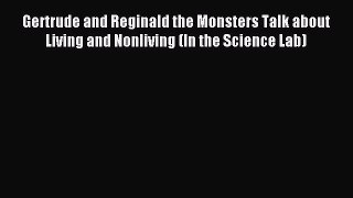 (PDF Download) Gertrude and Reginald the Monsters Talk about Living and Nonliving (In the Science