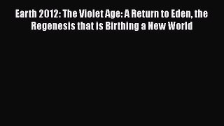 PDF Download Earth 2012: The Violet Age: A Return to Eden the Regenesis that is Birthing a