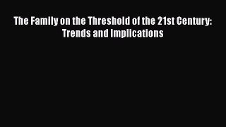 PDF Download The Family on the Threshold of the 21st Century: Trends and Implications PDF Online