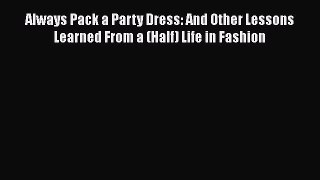 Always Pack a Party Dress: And Other Lessons Learned From a (Half) Life in Fashion Read Online