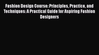 Fashion Design Course: Principles Practice and Techniques: A Practical Guide for Aspiring Fashion