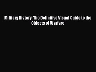 (PDF Download) Military History: The Definitive Visual Guide to the Objects of Warfare Read