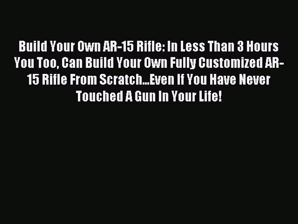 (PDF Download) Build Your Own AR-15 Rifle: In Less Than 3 Hours You Too Can Build Your Own
