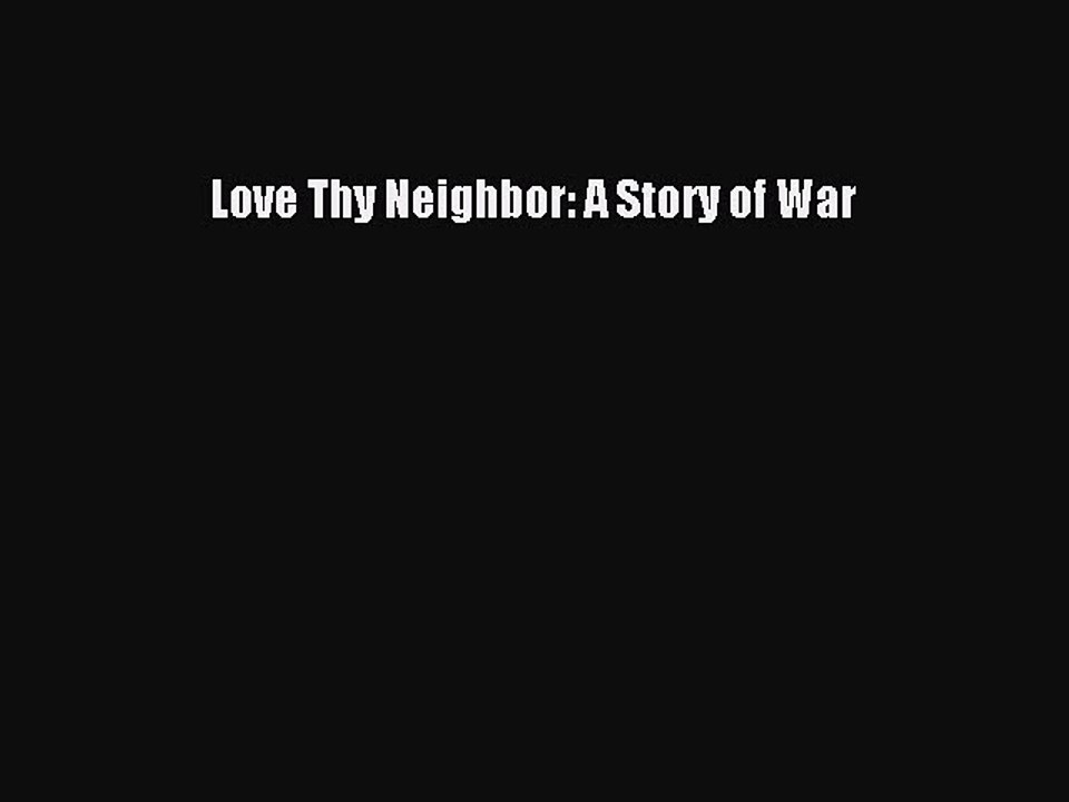 (PDF Download) Love Thy Neighbor: A Story of War Download