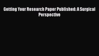 [PDF Download] Getting Your Research Paper Published: A Surgical Perspective [PDF] Full Ebook