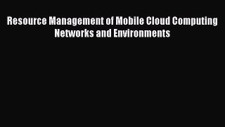 [PDF Download] Resource Management of Mobile Cloud Computing Networks and Environments [Download]