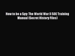 (PDF Download) How to be a Spy: The World War II SOE Training Manual (Secret History Files)