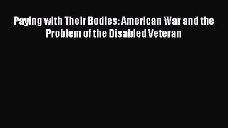 (PDF Download) Paying with Their Bodies: American War and the Problem of the Disabled Veteran
