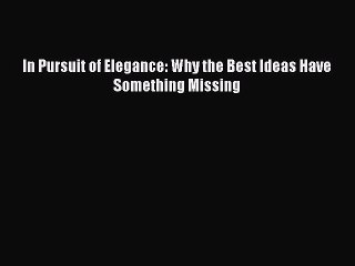 [PDF Download] In Pursuit of Elegance: Why the Best Ideas Have Something Missing [PDF] Full