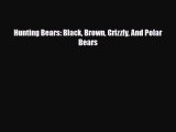 [PDF Download] Hunting Bears: Black Brown Grizzly And Polar Bears [Read] Online