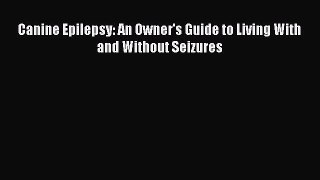 [PDF Download] Canine Epilepsy: An Owner's Guide to Living With and Without Seizures [Download]