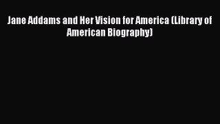 (PDF Download) Jane Addams and Her Vision for America (Library of American Biography) PDF