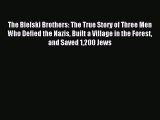 (PDF Download) The Bielski Brothers: The True Story of Three Men Who Defied the Nazis Built