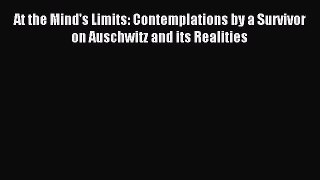 (PDF Download) At the Mind's Limits: Contemplations by a Survivor on Auschwitz and its Realities