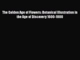 The Golden Age of Flowers: Botanical Illustration in the Age of Discovery 1600-1800  PDF Download