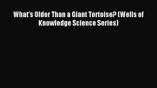 (PDF Download) What's Older Than a Giant Tortoise? (Wells of Knowledge Science Series) Read