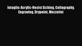 Intaglio: Acrylic-Resist Etching Collagraphy Engraving Drypoint Mezzotint Read Online PDF