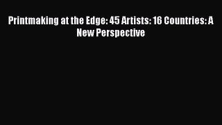 Printmaking at the Edge: 45 Artists: 16 Countries: A New Perspective  Free PDF