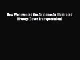 (PDF Download) How We Invented the Airplane: An Illustrated History (Dover Transportation)