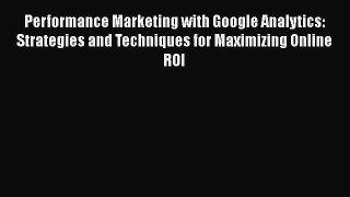 [PDF Download] Performance Marketing with Google Analytics: Strategies and Techniques for Maximizing