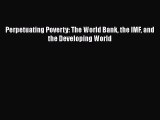PDF Download Perpetuating Poverty: The World Bank the IMF and the Developing World Download