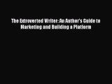 [PDF Download] The Extroverted Writer: An Author's Guide to Marketing and Building a Platform