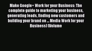 [PDF Download] Make Google+ Work for your Business: The complete guide to marketing your business