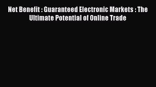 PDF Download Net Benefit : Guaranteed Electronic Markets : The Ultimate Potential of Online