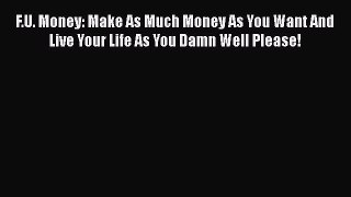 [PDF Download] F.U. Money: Make As Much Money As You Want And Live Your Life As You Damn Well