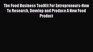 The Food Business ToolKit For Entrepreneurs-How To Research Develop and Produce A New Food