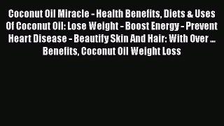 Coconut Oil Miracle - Health Benefits Diets & Uses Of Coconut Oil: Lose Weight - Boost Energy