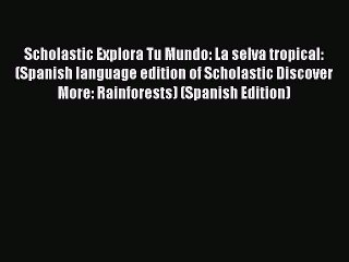 (PDF Download) Scholastic Explora Tu Mundo: La selva tropical: (Spanish language edition of