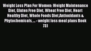 Weight Loss Plan For Women: Weight Maintenance Diet Gluten Free Diet Wheat Free Diet Heart