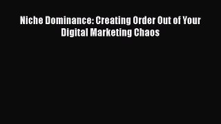 [PDF Download] Niche Dominance: Creating Order Out of Your Digital Marketing Chaos [PDF] Full