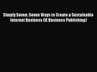 [PDF Download] Simply Seven: Seven Ways to Create a Sustainable Internet Business (IE Business