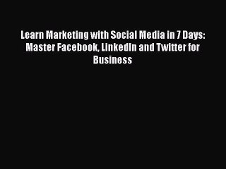 [PDF Download] Learn Marketing with Social Media in 7 Days: Master Facebook LinkedIn and Twitter