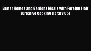 Better Homes and Gardens Meals with Foreign Flair (Creative Cooking Library C5)  Free PDF
