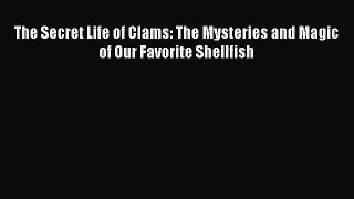 The Secret Life of Clams: The Mysteries and Magic of Our Favorite Shellfish Read Online PDF