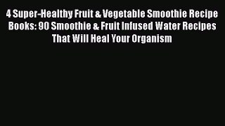 4 Super-Healthy Fruit & Vegetable Smoothie Recipe Books: 90 Smoothie & Fruit Infused Water