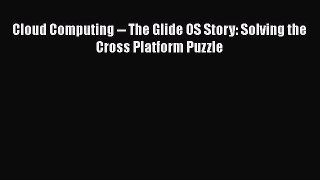 [PDF Download] Cloud Computing -- The Glide OS Story: Solving the Cross Platform Puzzle [Read]