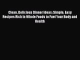 Clean Delicious Dinner Ideas: Simple Easy Recipes Rich In Whole Foods to Fuel Your Body and