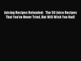 Juicing Recipes Reloaded:   The 50 Juice Recipes That You've Never Tried But Will Wish You