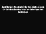 Good Morning America Cut the Calories Cookbook: 120 Delicious Low-Fat Low-Calorie Recipes from