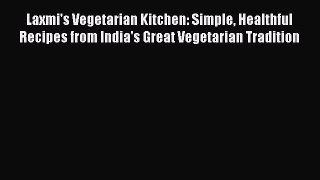 Laxmi's Vegetarian Kitchen: Simple Healthful Recipes from India's Great Vegetarian Tradition