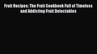Fruit Recipes: The Fruit Cookbook Full of Timeless and Addicting Fruit Delectables Read Online