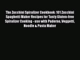 The Zucchini Spiralizer Cookbook: 101 Zucchini Spaghetti Maker Recipes for Tasty Gluten-free